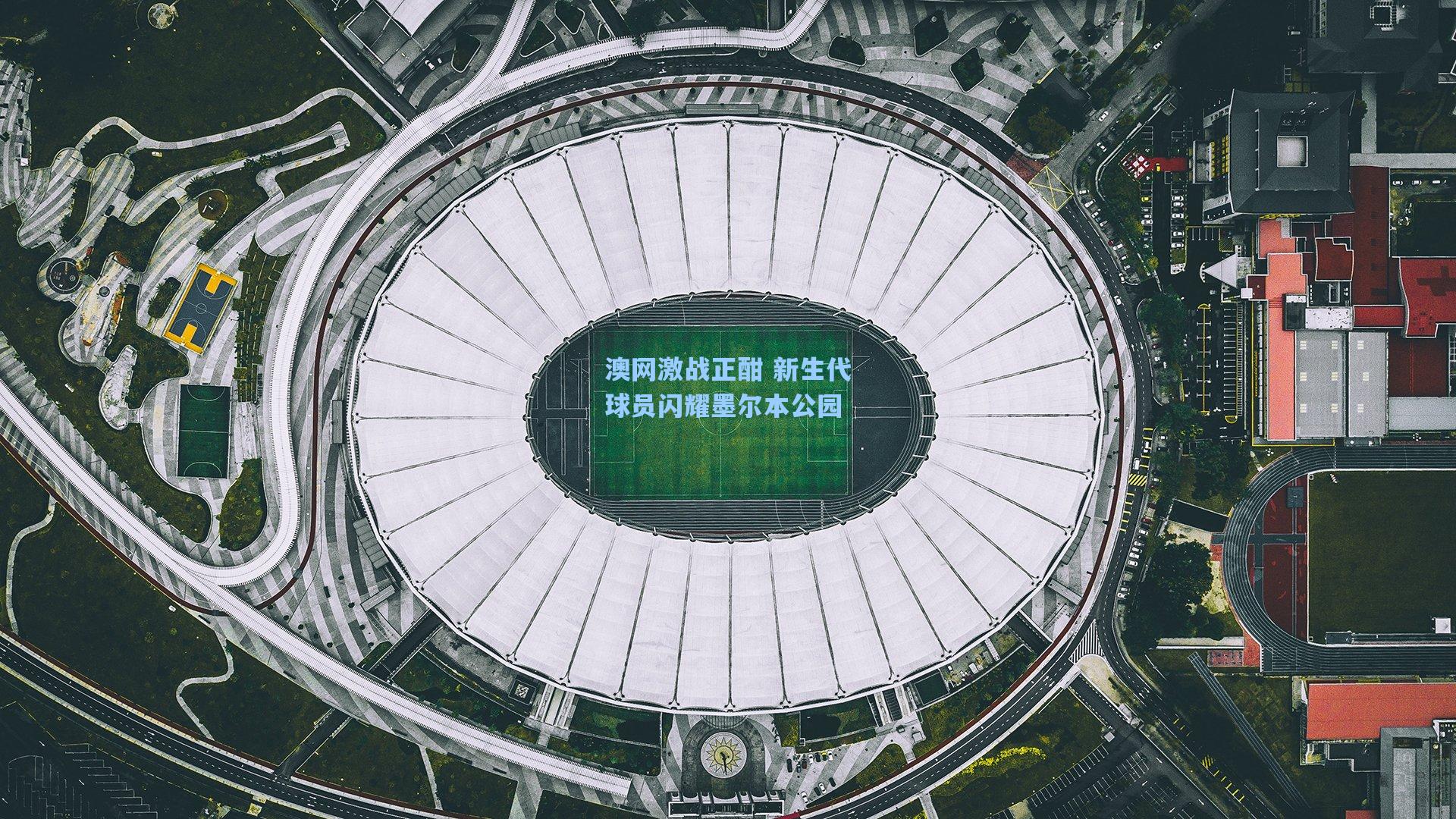 澳网激战正酣 新生代球员闪耀墨尔本公园