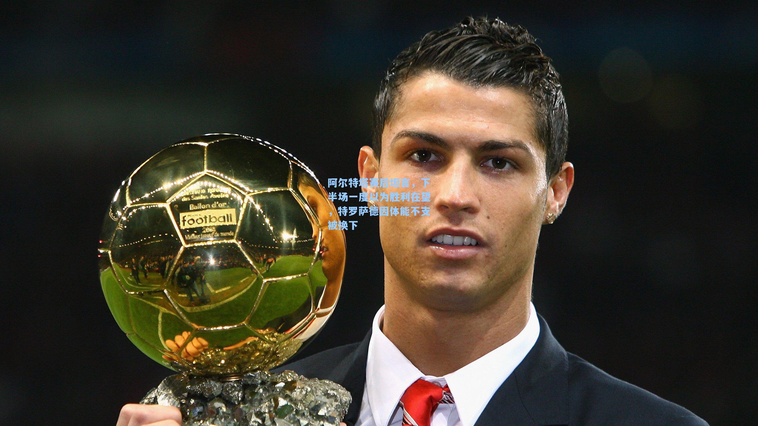 阿尔特塔赛后坦言，下半场一度以为胜利在望，特罗萨德因体能不支被换下