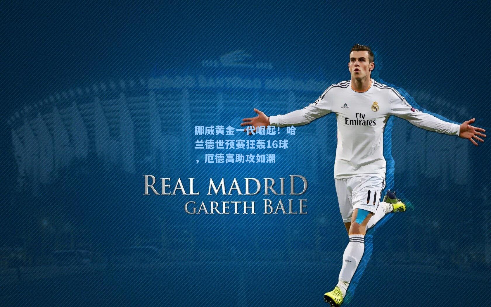 挪威黄金一代崛起！哈兰德世预赛狂轰16球，厄德高助攻如潮