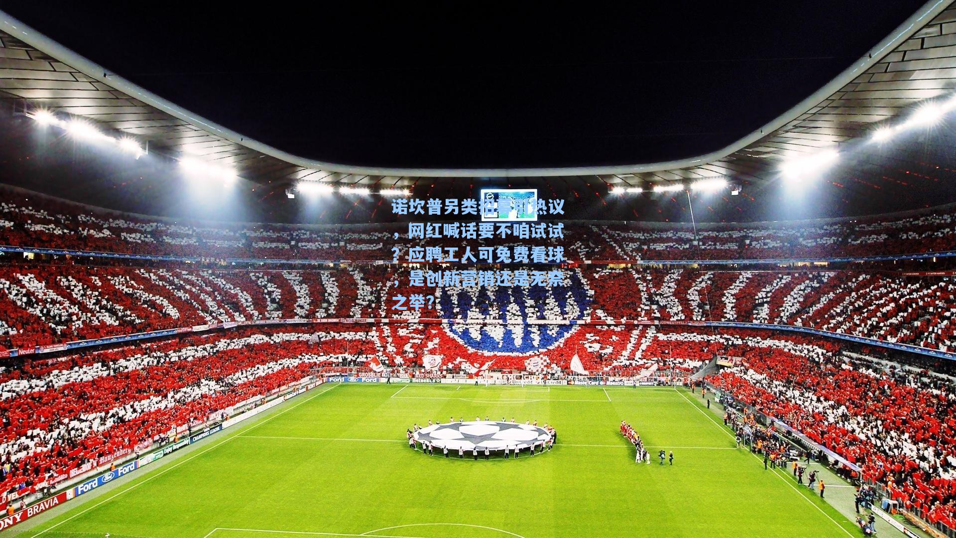 诺坎普另类招募引热议，网红喊话要不咱试试？应聘工人可免费看球，是创新营销还是无奈之举？