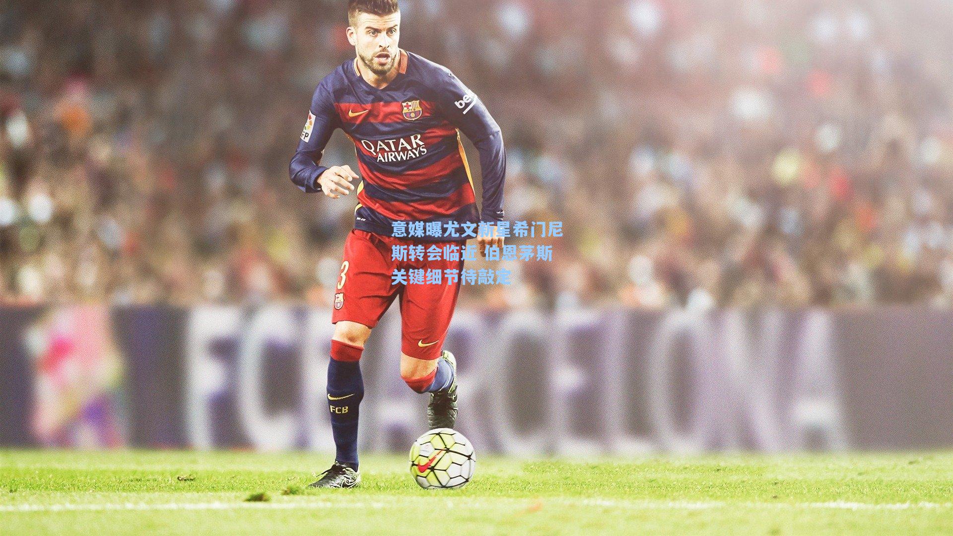 意媒曝尤文新星希门尼斯转会临近 伯恩茅斯关键细节待敲定