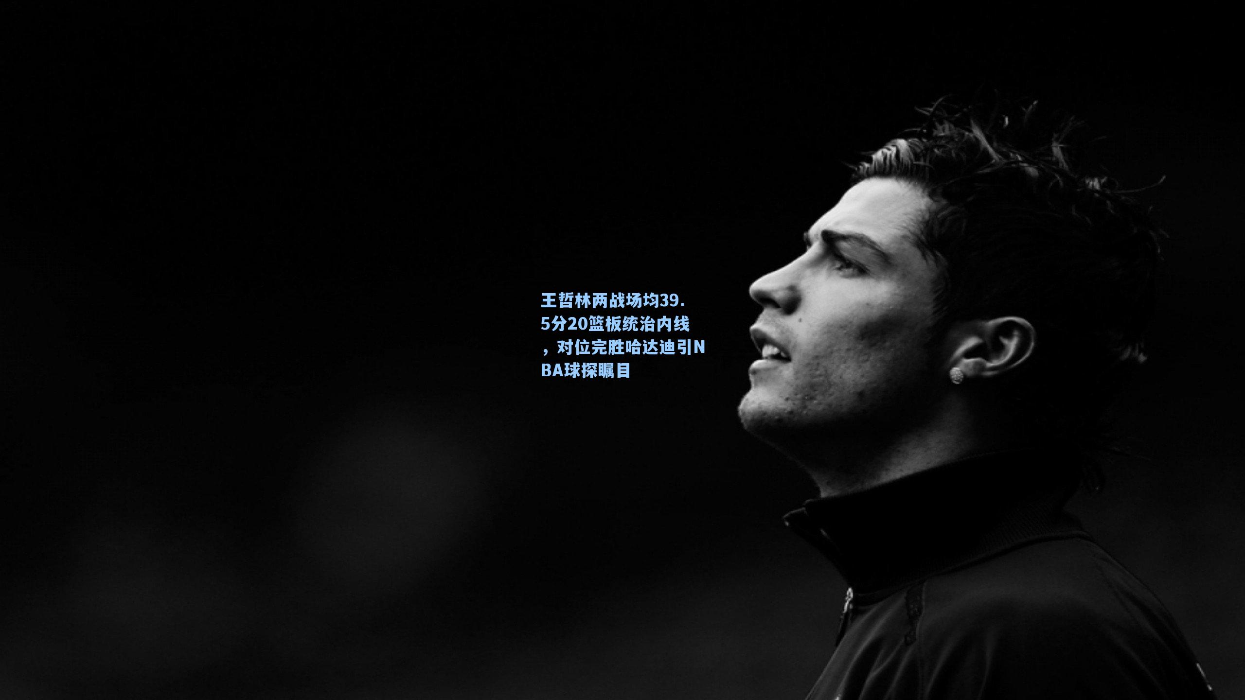 王哲林两战场均39.5分20篮板统治内线，对位完胜哈达迪引NBA球探瞩目