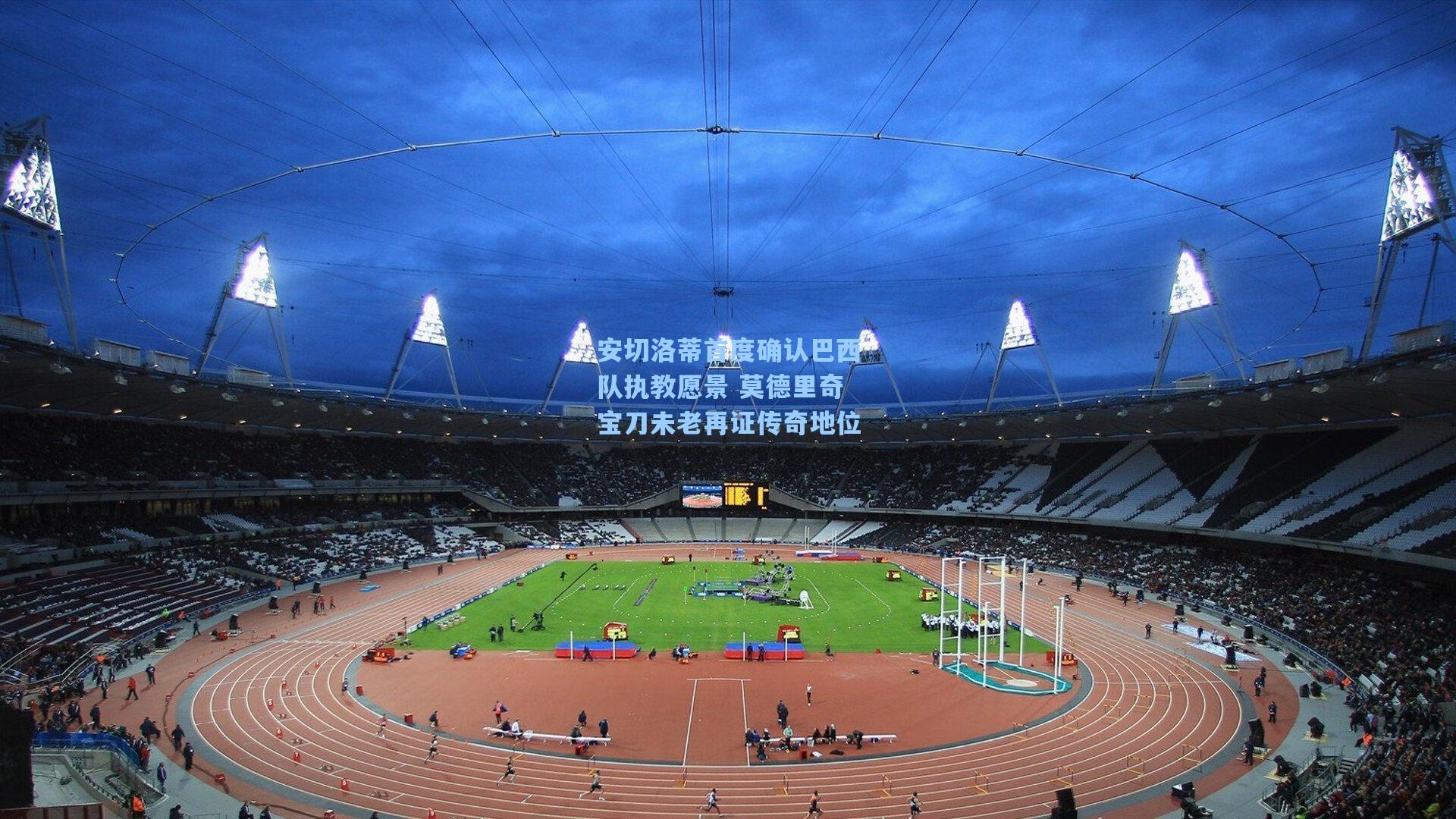 安切洛蒂首度确认巴西队执教愿景 莫德里奇宝刀未老再证传奇地位