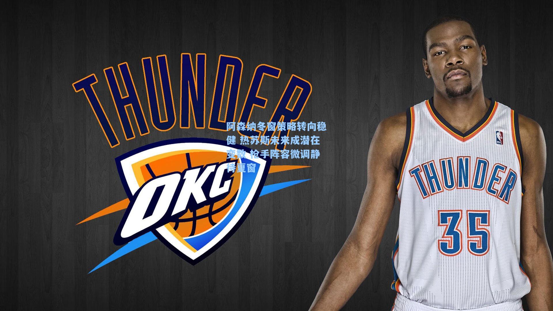 阿森纳冬窗策略转向稳健 热苏斯未来成潜在变数 枪手阵容微调静待夏窗