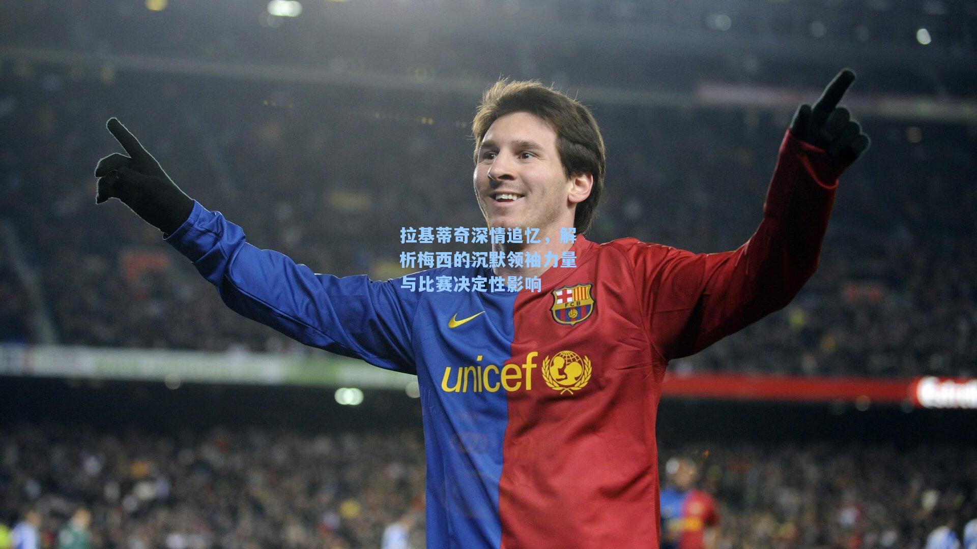 拉基蒂奇深情追忆,解析梅西的沉默领袖力量与比赛决定性影响