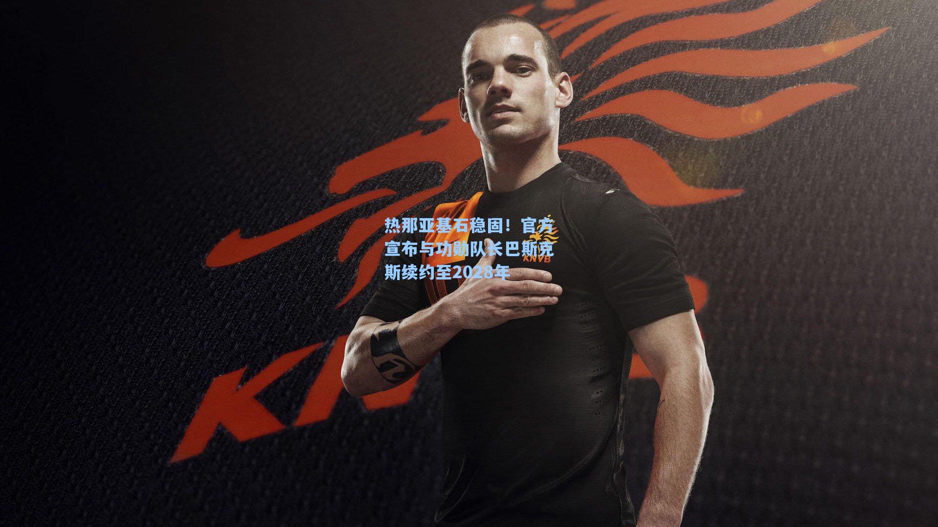 热那亚基石稳固！官方宣布与功勋队长巴斯克斯续约至2028年